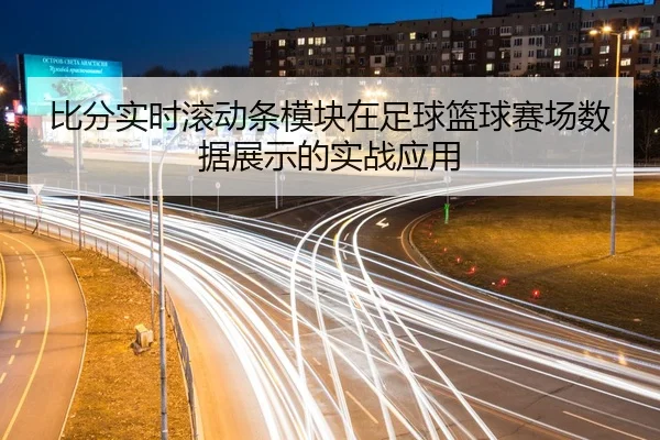 比分实时滚动条模块在足球篮球赛场数据展示的实战应用