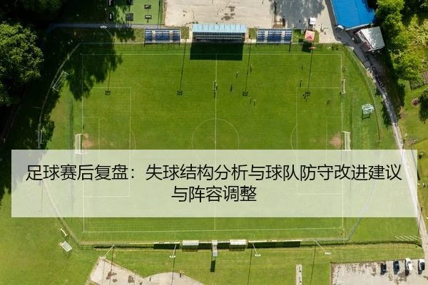 足球赛后复盘：失球结构分析与球队防守改进建议与阵容调整